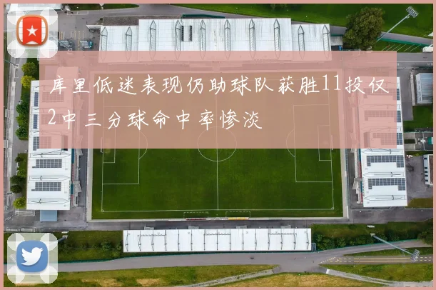 库里低迷表现仍助球队获胜11投仅2中三分球命中率惨淡