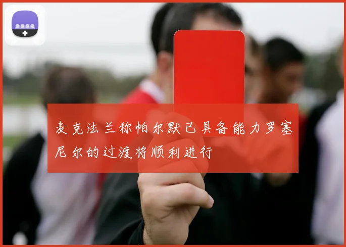麦克法兰称帕尔默已具备能力罗塞尼尔的过渡将顺利进行
