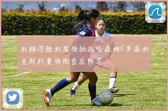 利雅得胜利客场挑战哈森姆C罗菲利克斯科曼领衔首发阵容