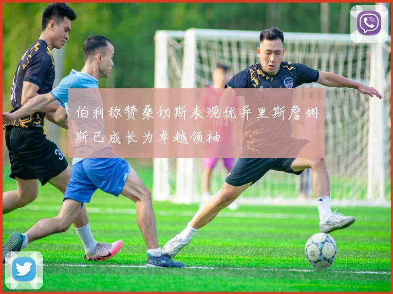 伯利称赞桑切斯表现优异里斯詹姆斯已成长为卓越领袖