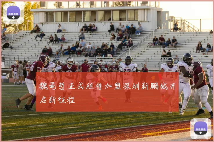 魏黾哲正式租借加盟深圳新鹏城开启新征程