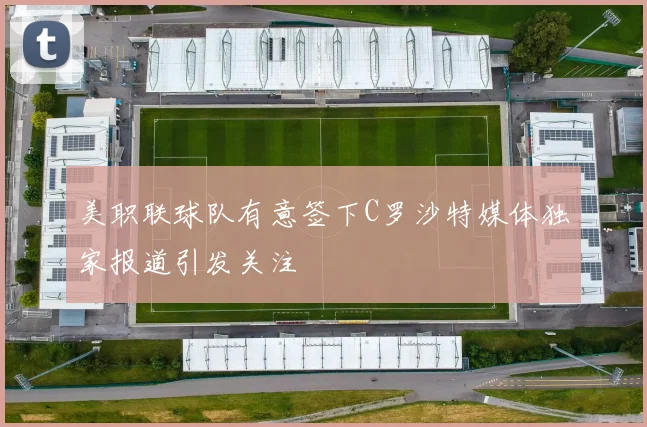 美职联球队有意签下C罗沙特媒体独家报道引发关注