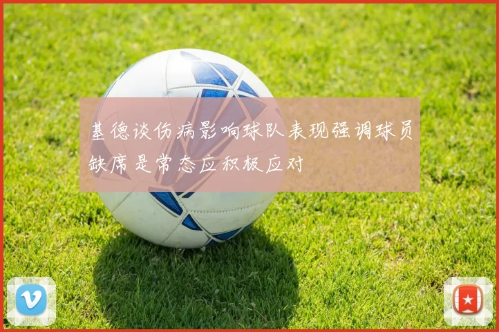 基德谈伤病影响球队表现强调球员缺席是常态应积极应对