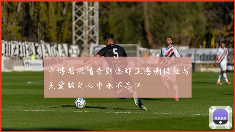 卡博尼深情告别热那亚感谢信任与关爱铭刻心中永不忘怀