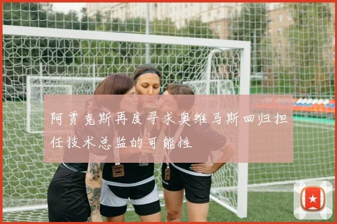 阿贾克斯再度寻求奥维马斯回归担任技术总监的可能性