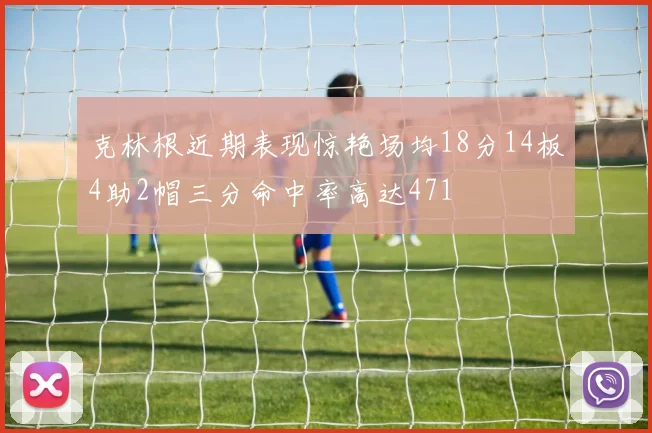 克林根近期表现惊艳场均18分14板4助2帽三分命中率高达471