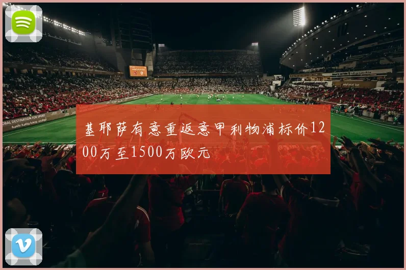 基耶萨有意重返意甲利物浦标价1200万至1500万欧元