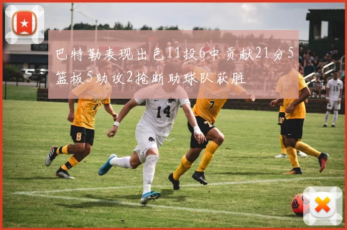 巴特勒表现出色11投6中贡献21分5篮板5助攻2抢断助球队获胜