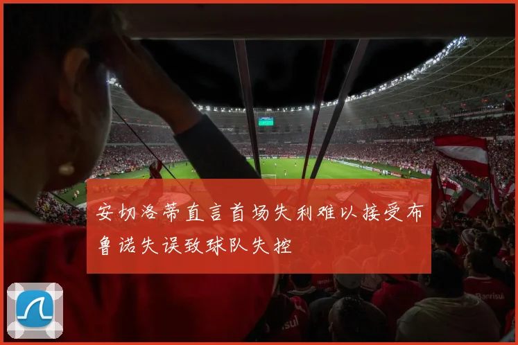 安切洛蒂直言首场失利难以接受布鲁诺失误致球队失控