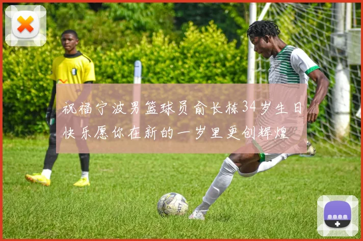 祝福宁波男篮球员俞长栋34岁生日快乐愿你在新的一岁里更创辉煌