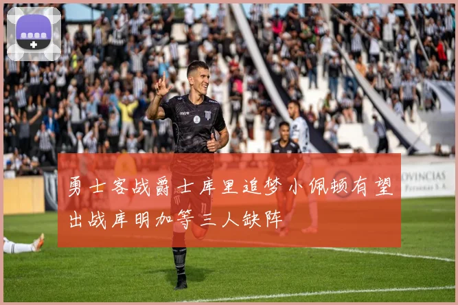 勇士客战爵士库里追梦小佩顿有望出战库明加等三人缺阵