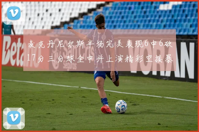 麦克丹尼尔斯半场完美表现6中6砍17分三分球全中并上演精彩空接暴扣