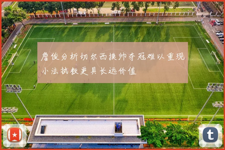 詹俊分析切尔西换帅夺冠难以重现小法执教更具长远价值