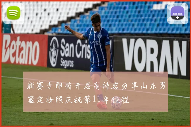 新赛季即将开启高诗岩分享山东男篮定妆照庆祝第11年征程
