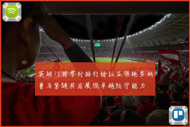 英超门将零封排行榜拉亚领跑多纳鲁马紧随其后展现卓越防守能力