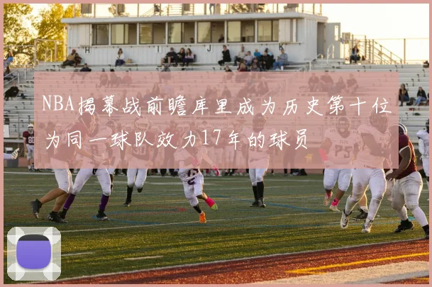 NBA揭幕战前瞻库里成为历史第十位为同一球队效力17年的球员