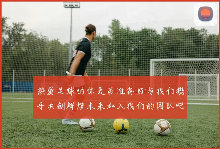 热爱足球的你是否准备好与我们携手共创辉煌未来加入我们的团队吧
