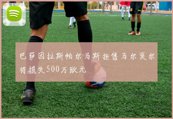 巴萨因拉斯帕尔马斯拒售马尔莫尔将损失500万欧元